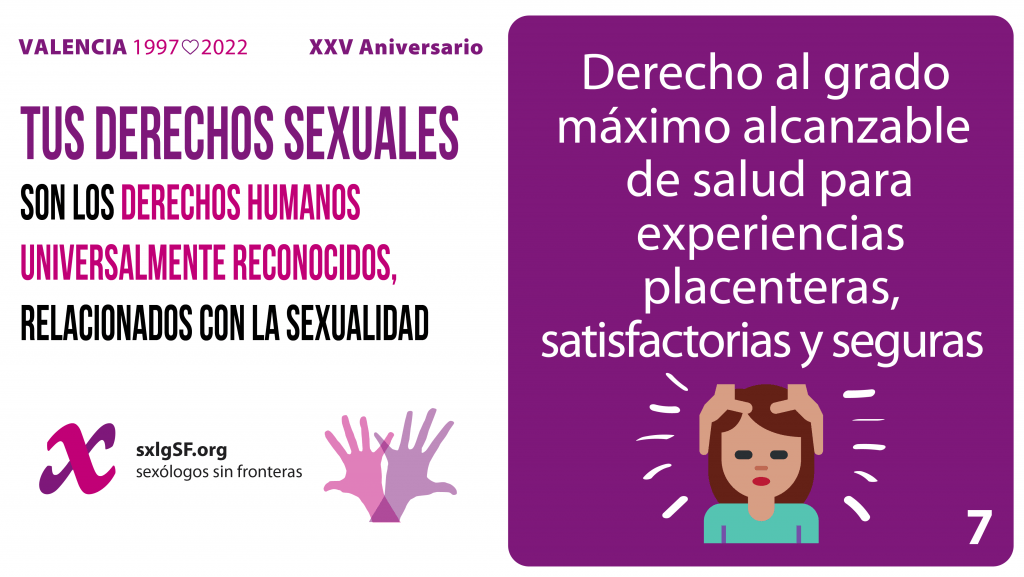 7 El derecho al grado máximo alcanzable de salud, incluyendo la salud sexual que comprende experiencias sexuales placenteras, satisfactorias y seguras